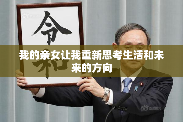 我的亲女让我重新思考生活和未来的方向