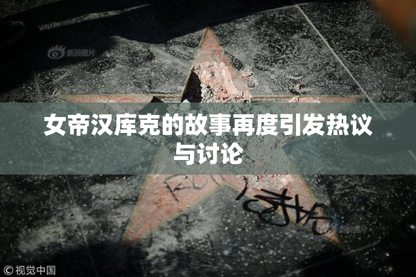 女帝汉库克的故事再度引发热议与讨论