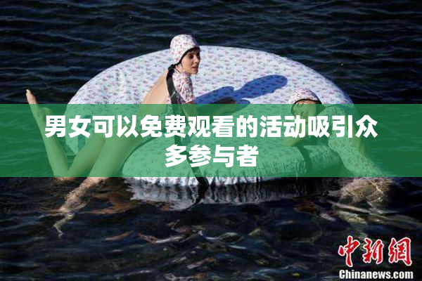 男女可以免费观看的活动吸引众多参与者