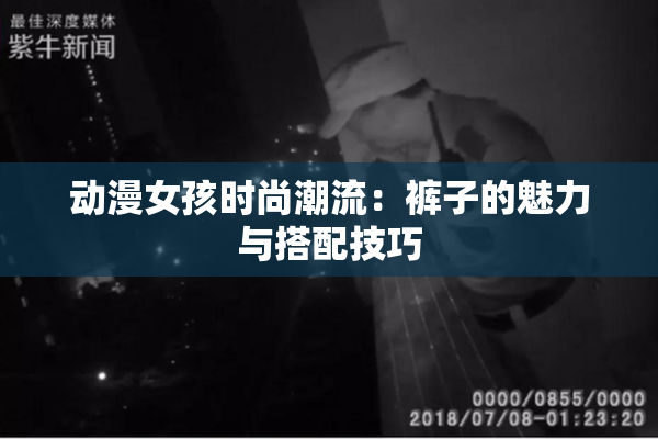 动漫女孩时尚潮流：裤子的魅力与搭配技巧
