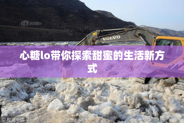 心糖lo带你探索甜蜜的生活新方式