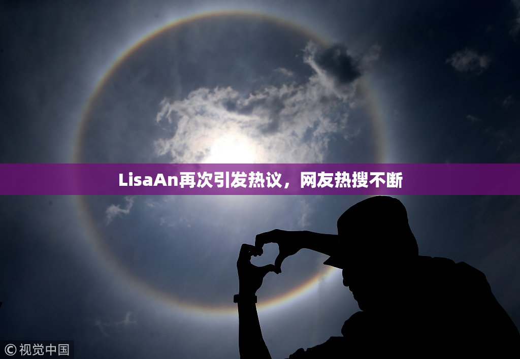 LisaAn再次引发热议，网友热搜不断