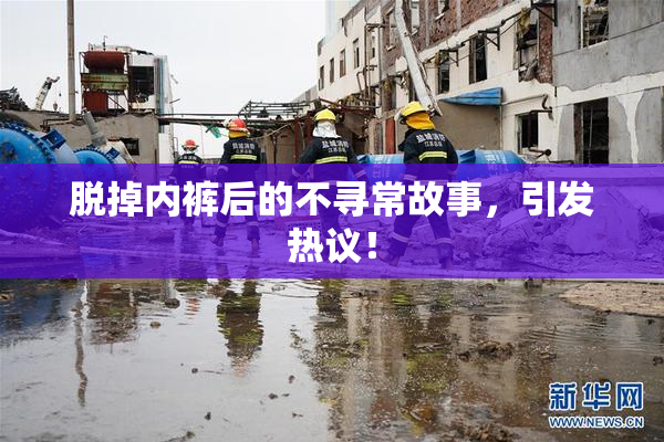 脱掉内裤后的不寻常故事，引发热议！