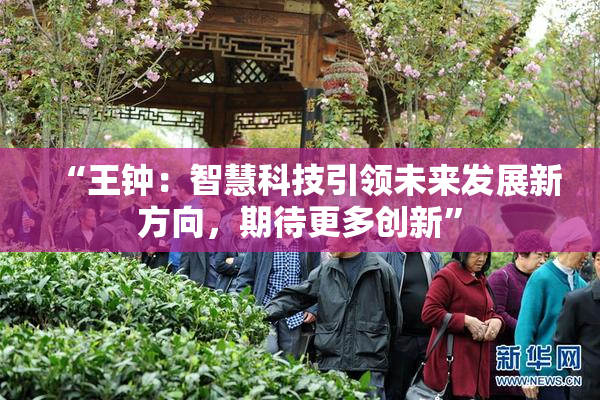 “王钟：智慧科技引领未来发展新方向，期待更多创新”