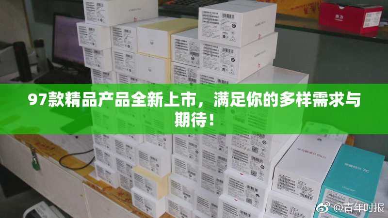 97款精品产品全新上市，满足你的多样需求与期待！