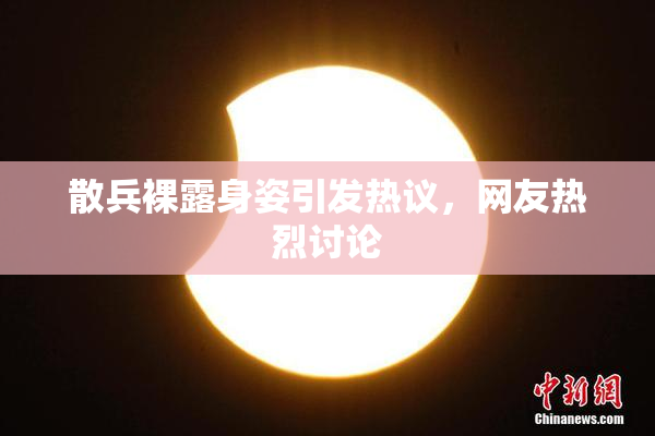 散兵裸露身姿引发热议，网友热烈讨论