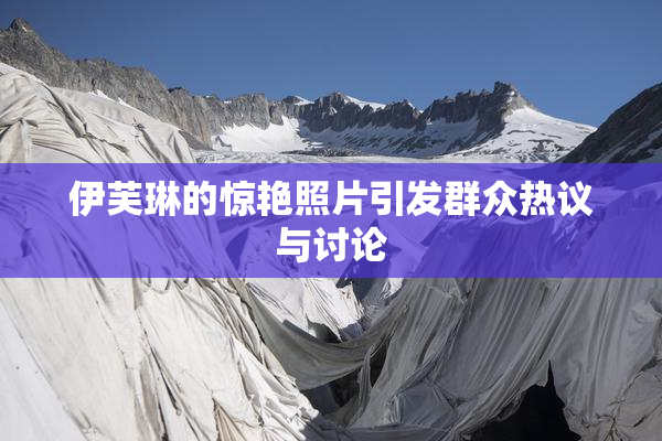 伊芙琳的惊艳照片引发群众热议与讨论