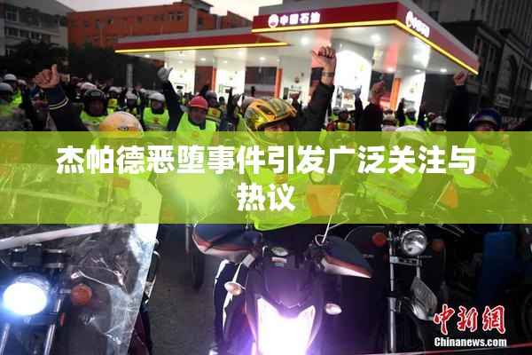 杰帕德恶堕事件引发广泛关注与热议
