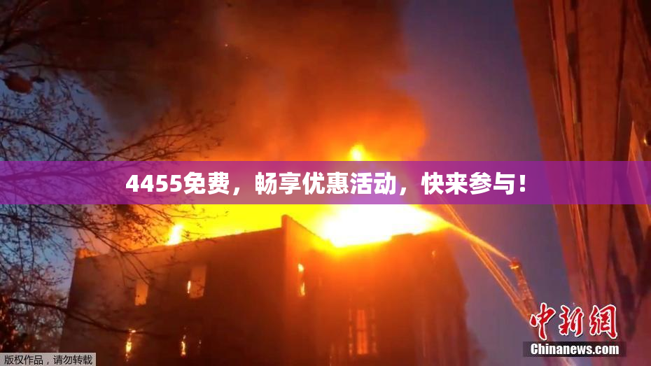 4455免费，畅享优惠活动，快来参与！