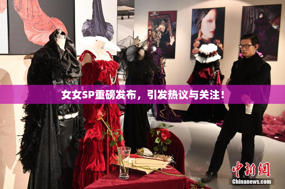 女女SP重磅发布，引发热议与关注！
