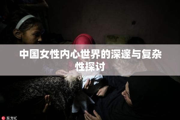 中国女性内心世界的深邃与复杂性探讨
