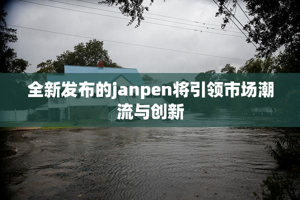全新发布的janpen将引领市场潮流与创新