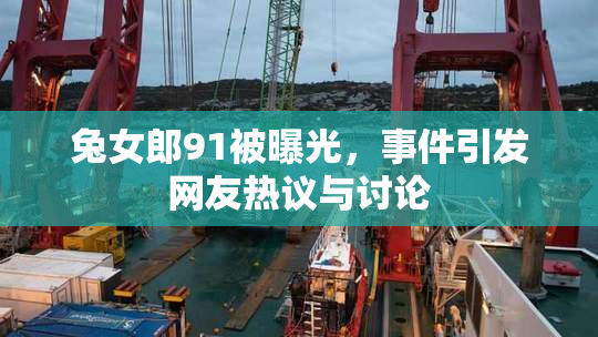 兔女郎91被曝光，事件引发网友热议与讨论