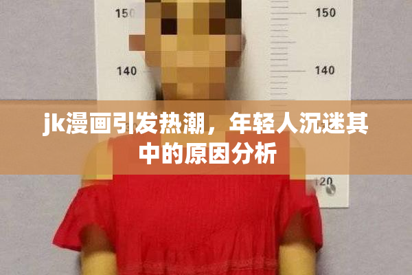jk漫画引发热潮，年轻人沉迷其中的原因分析