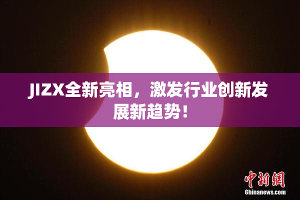 JIZX全新亮相，激发行业创新发展新趋势！