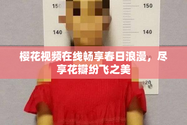 樱花视频在线畅享春日浪漫，尽享花瓣纷飞之美