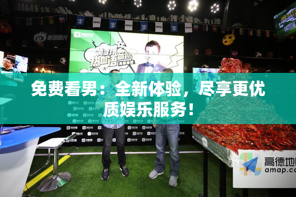 免费看男：全新体验，尽享更优质娱乐服务！