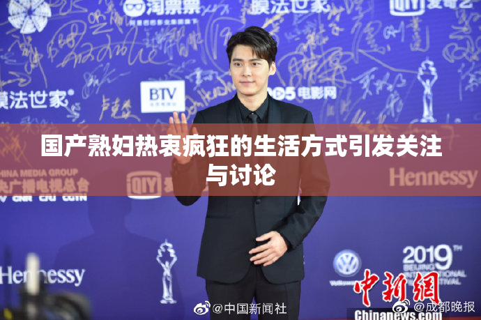 国产熟妇热衷疯狂的生活方式引发关注与讨论