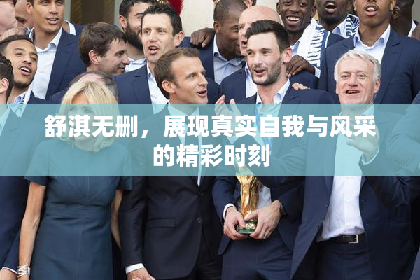 舒淇无删，展现真实自我与风采的精彩时刻