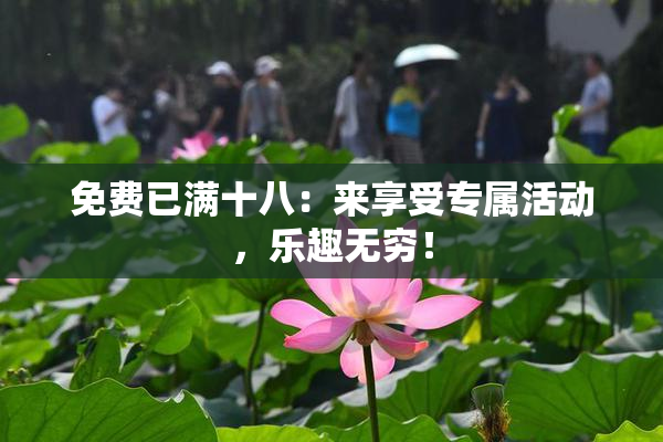 免费已满十八：来享受专属活动，乐趣无穷！