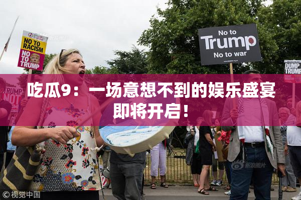 吃瓜9：一场意想不到的娱乐盛宴即将开启！