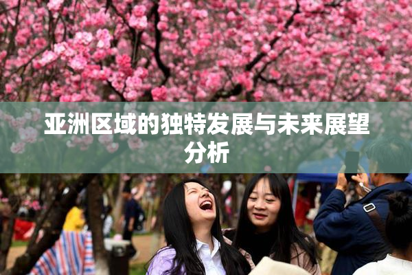 亚洲区域的独特发展与未来展望分析