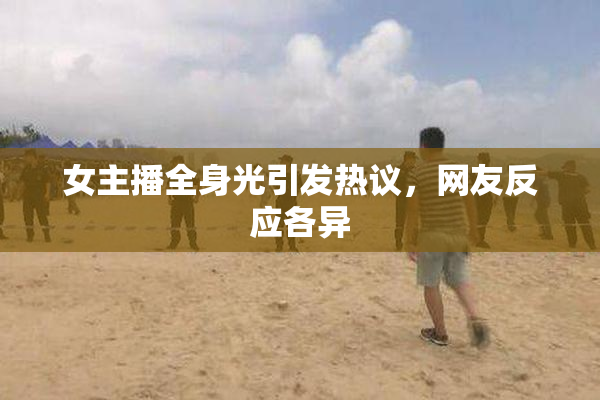 女主播全身光引发热议，网友反应各异