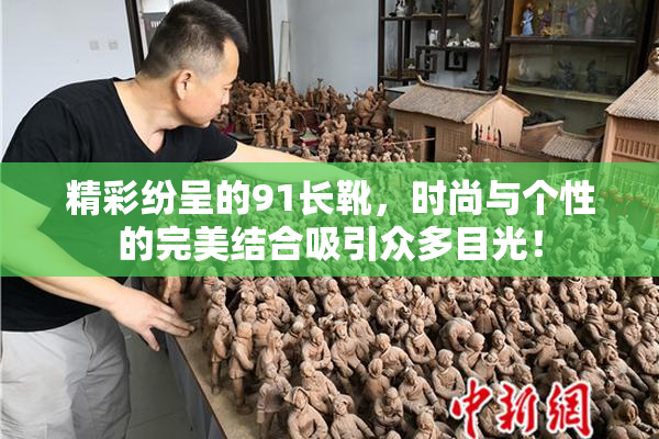 精彩纷呈的91长靴，时尚与个性的完美结合吸引众多目光！
