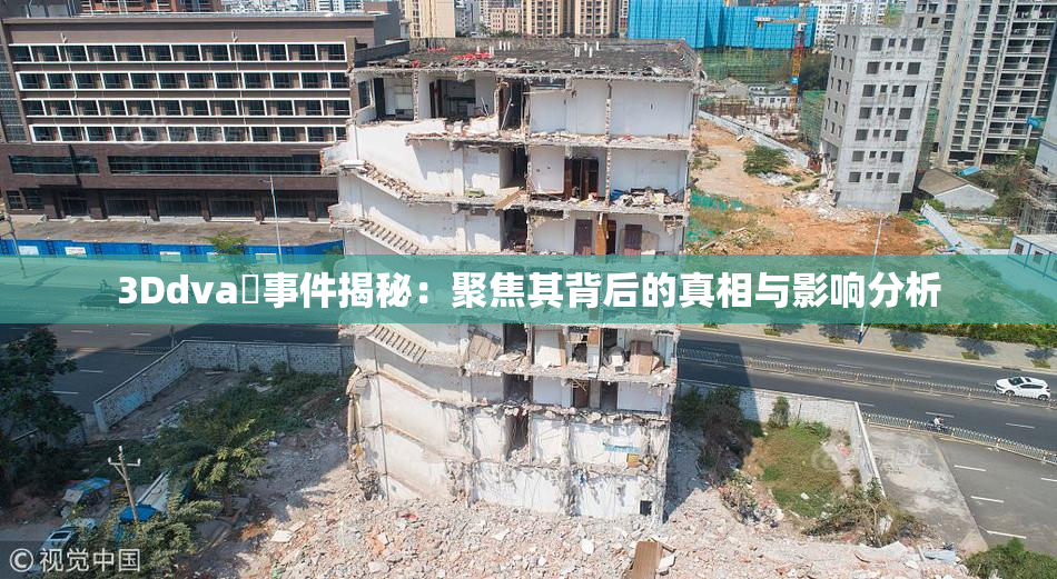3Ddva婬事件揭秘：聚焦其背后的真相与影响分析