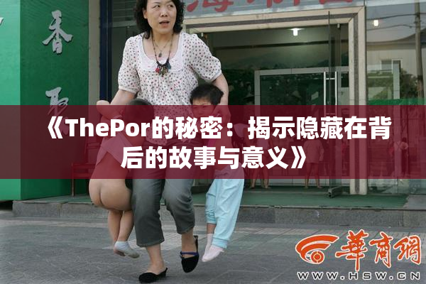 《ThePor的秘密：揭示隐藏在背后的故事与意义》