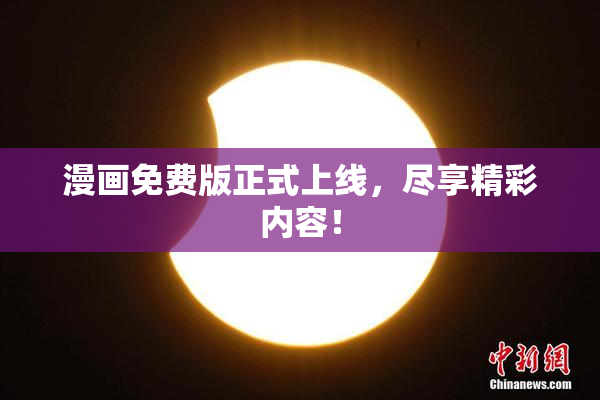 漫画免费版正式上线，尽享精彩内容！