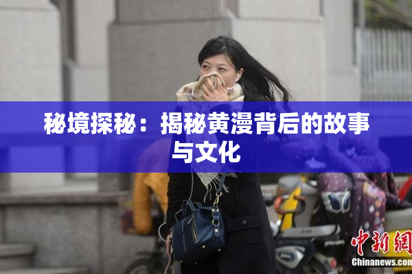 秘境探秘：揭秘黄漫背后的故事与文化