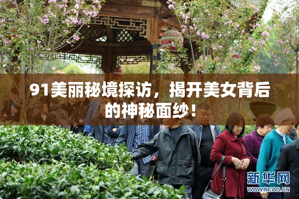 91美丽秘境探访，揭开美女背后的神秘面纱！