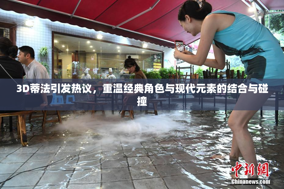 3D蒂法引发热议，重温经典角色与现代元素的结合与碰撞