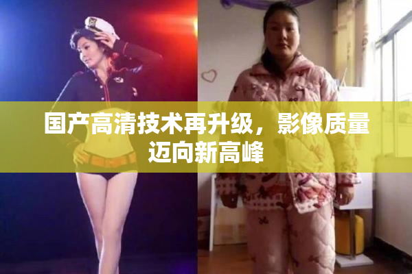 国产高清技术再升级，影像质量迈向新高峰