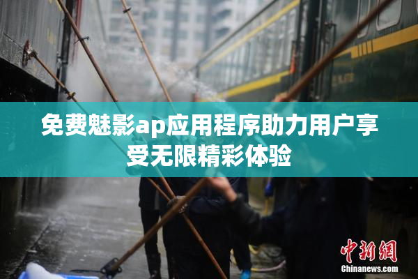 免费魅影ap应用程序助力用户享受无限精彩体验