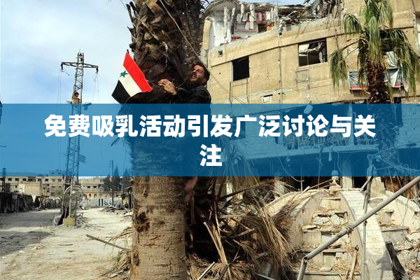免费吸乳活动引发广泛讨论与关注