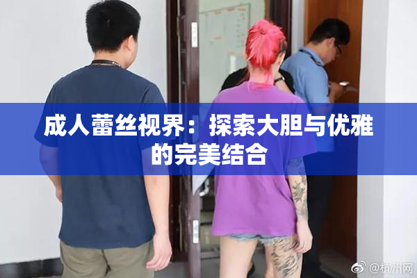 成人蕾丝视界：探索大胆与优雅的完美结合