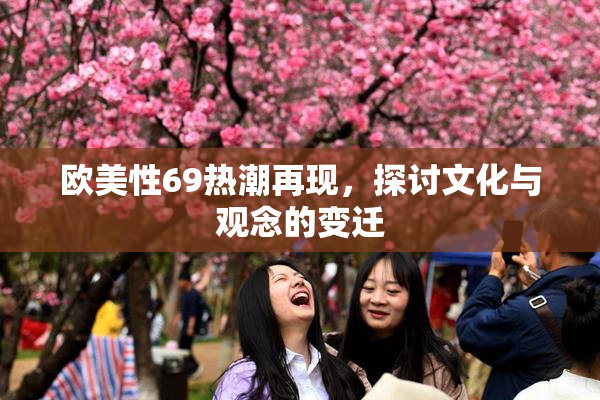 欧美性69热潮再现，探讨文化与观念的变迁