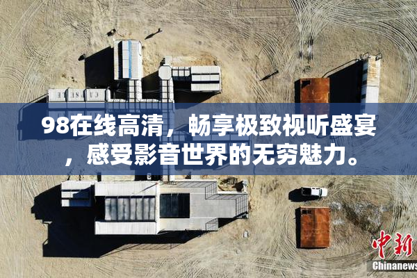 98在线高清，畅享极致视听盛宴，感受影音世界的无穷魅力。