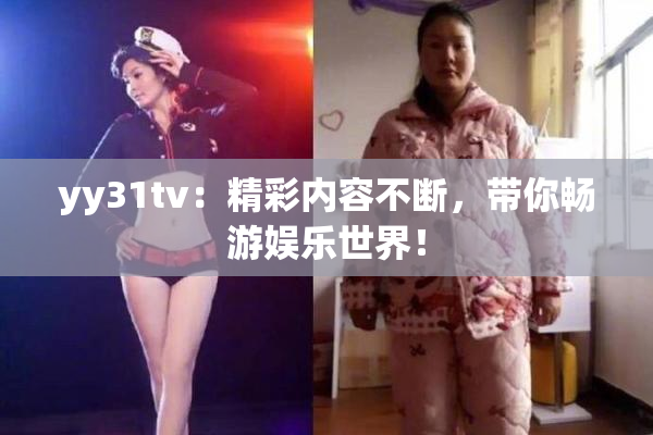 yy31tv：精彩内容不断，带你畅游娱乐世界！
