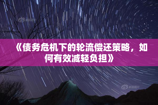 《债务危机下的轮流偿还策略，如何有效减轻负担》