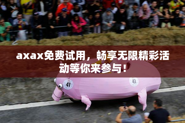 axax免费试用，畅享无限精彩活动等你来参与！
