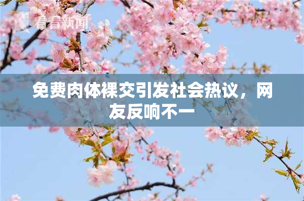 免费肉体裸交引发社会热议，网友反响不一
