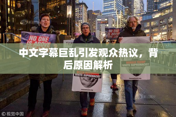 中文字幕巨乱引发观众热议，背后原因解析