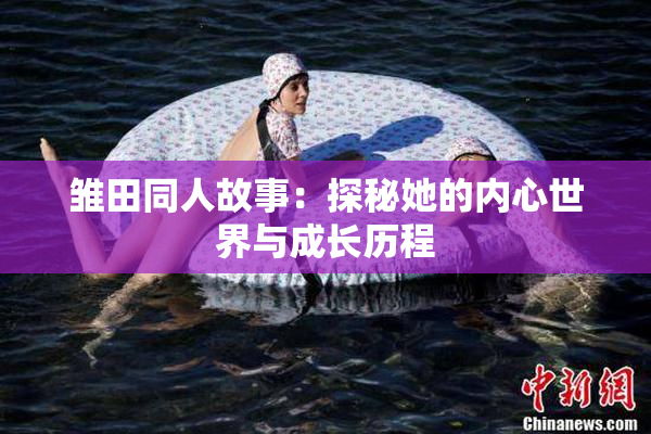 雏田同人故事：探秘她的内心世界与成长历程
