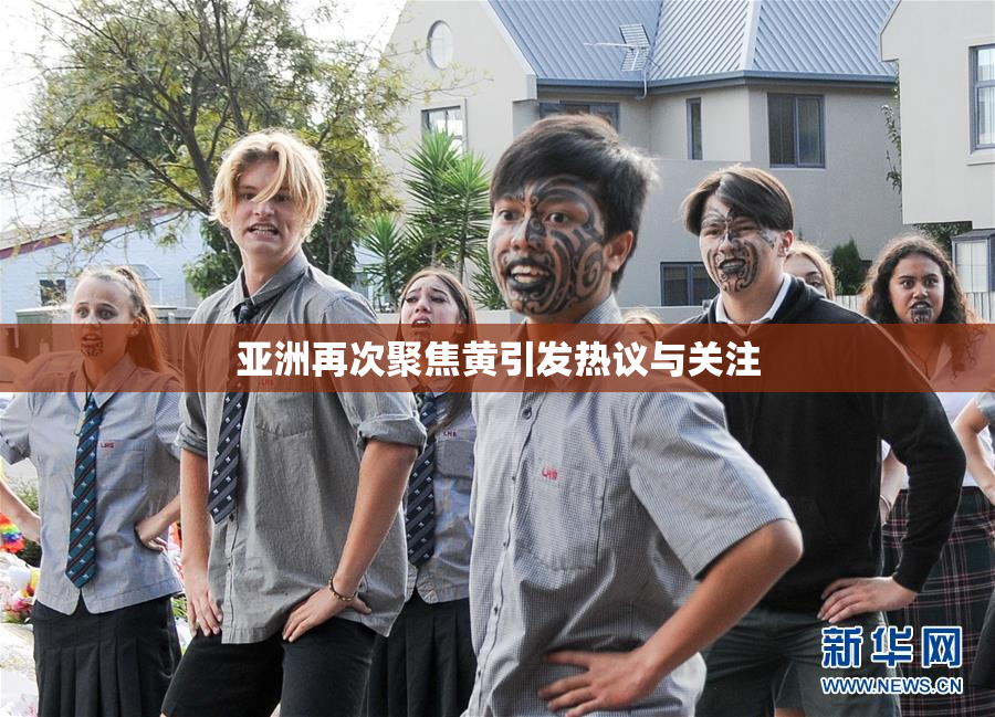 亚洲再次聚焦黄引发热议与关注