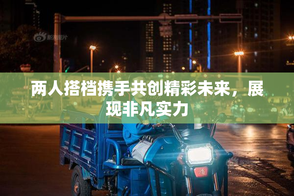 两人搭档携手共创精彩未来，展现非凡实力