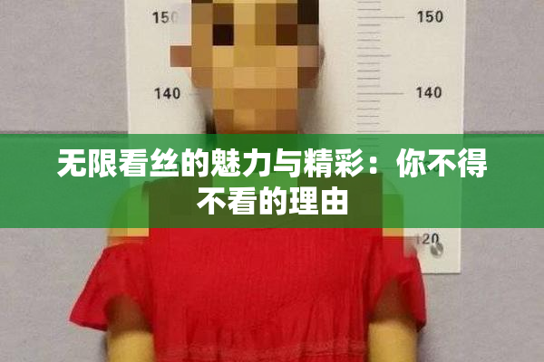 无限看丝的魅力与精彩：你不得不看的理由