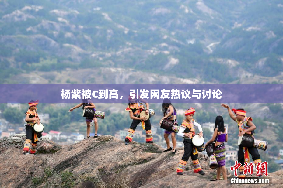 杨紫被C到高，引发网友热议与讨论